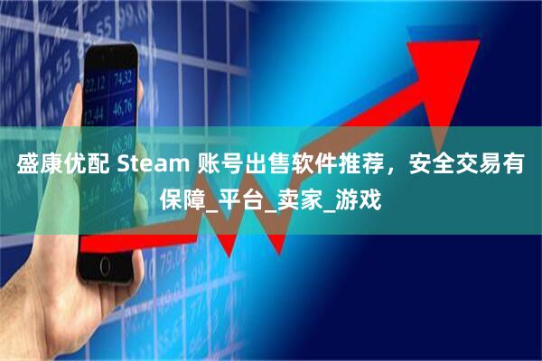 盛康优配 Steam 账号出售软件推荐，安全交易有保障_平台_卖家_游戏