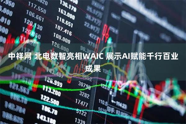 中祥网 北电数智亮相WAIC 展示AI赋能千行百业成果