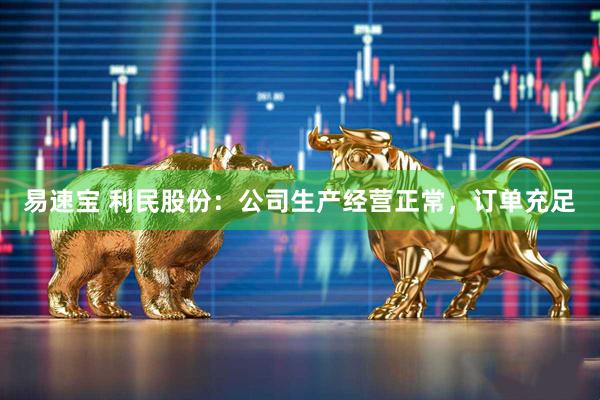 易速宝 利民股份：公司生产经营正常，订单充足