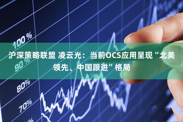 沪深策略联盟 凌云光：当前OCS应用呈现“北美领先、中国跟进”格局